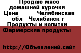 Продаю мясо домашней курочки › Цена ­ 250 - Челябинская обл., Челябинск г. Продукты и напитки » Фермерские продукты   